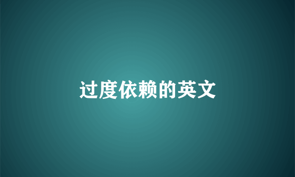 过度依赖的英文