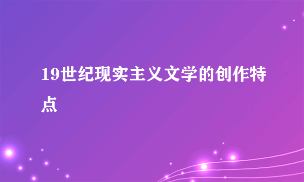 19世纪现实主义文学的创作特点