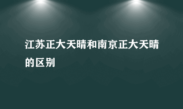 江苏正大天晴和南京正大天晴的区别