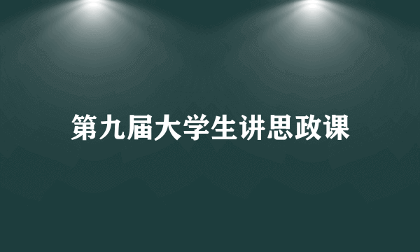 第九届大学生讲思政课