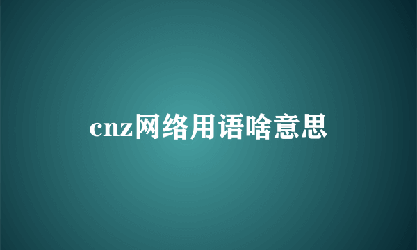 cnz网络用语啥意思