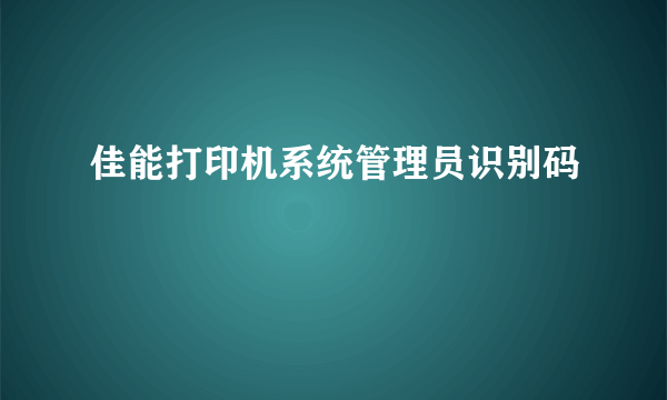 佳能打印机系统管理员识别码