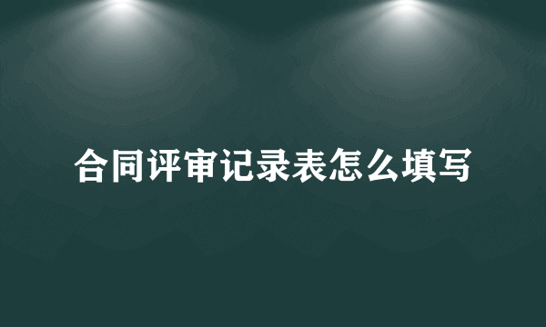 合同评审记录表怎么填写