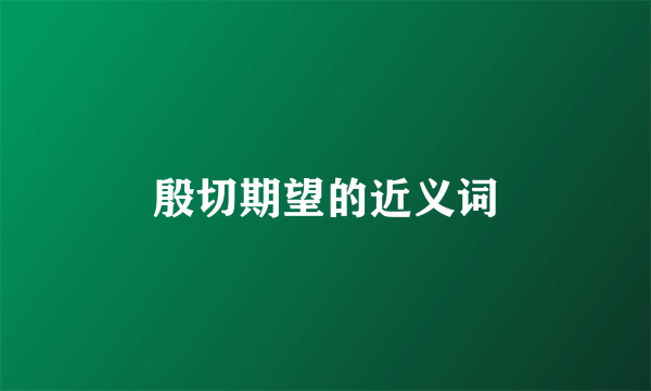 殷切期望的近义词