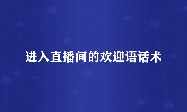 进入直播间的欢迎语话术