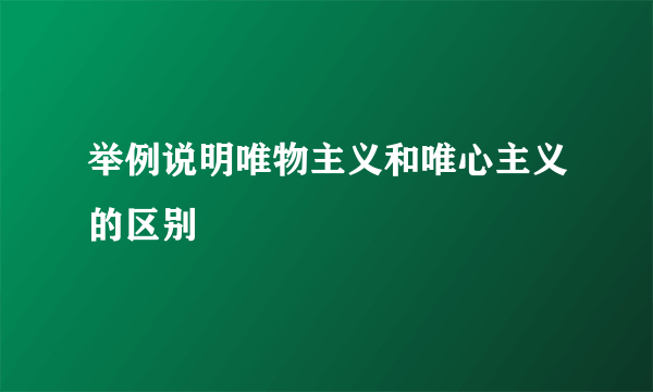 举例说明唯物主义和唯心主义的区别