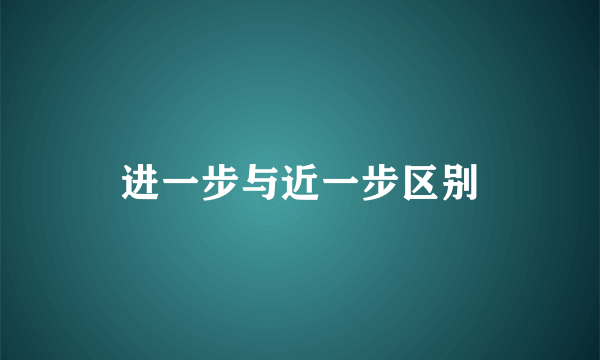 进一步与近一步区别