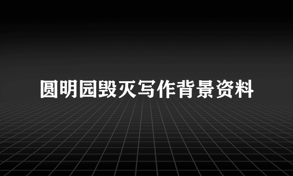 圆明园毁灭写作背景资料