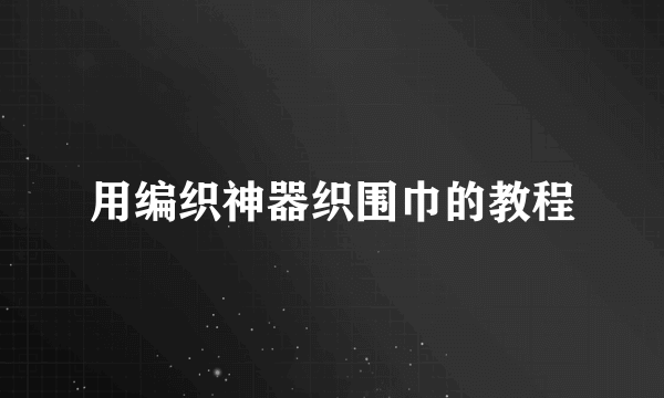 用编织神器织围巾的教程