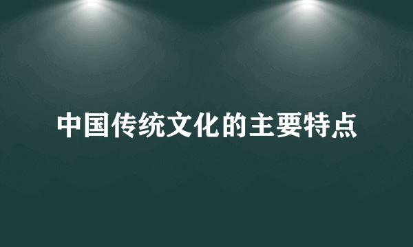 中国传统文化的主要特点