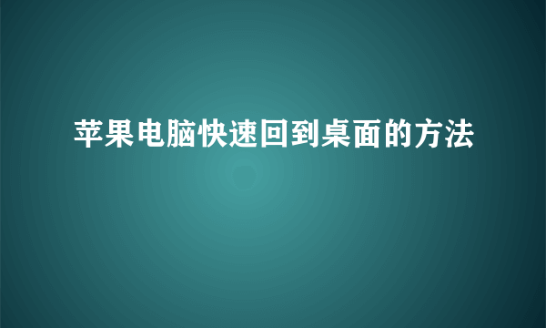 苹果电脑快速回到桌面的方法
