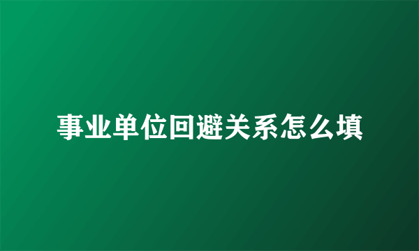 事业单位回避关系怎么填