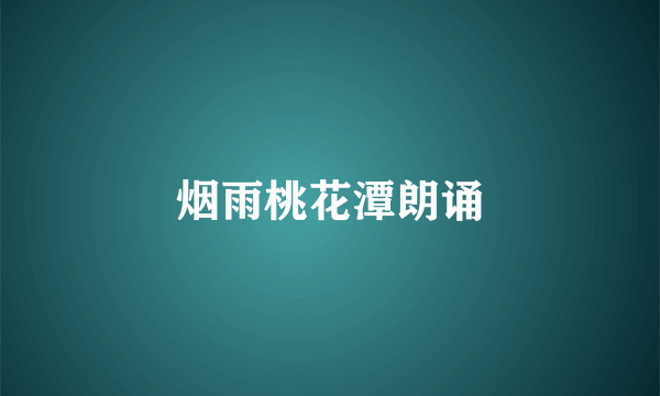 烟雨桃花潭朗诵