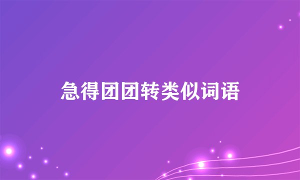 急得团团转类似词语