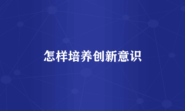 怎样培养创新意识