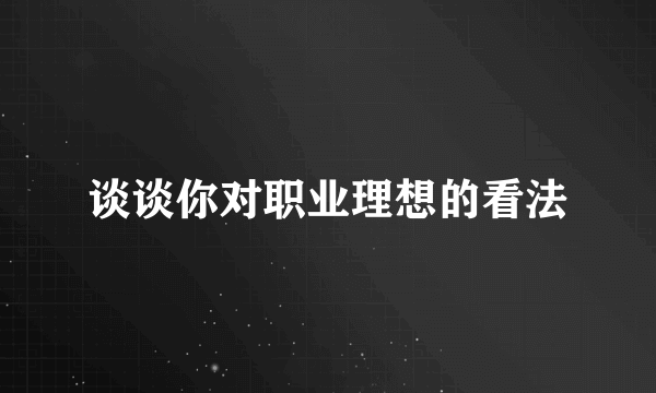 谈谈你对职业理想的看法