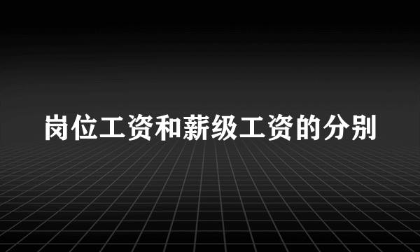 岗位工资和薪级工资的分别