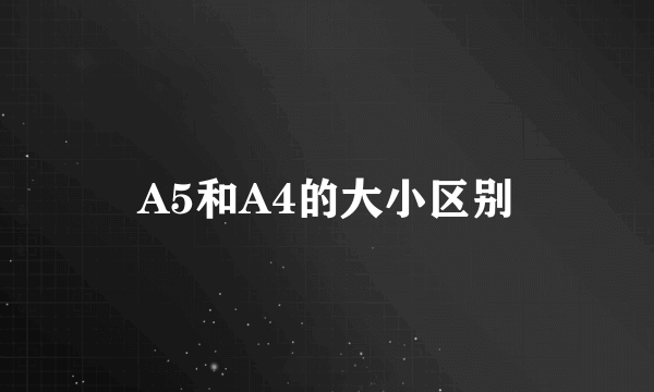 A5和A4的大小区别