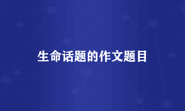生命话题的作文题目