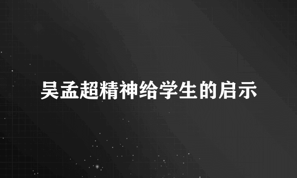 吴孟超精神给学生的启示