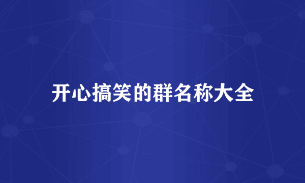 开心搞笑的群名称大全