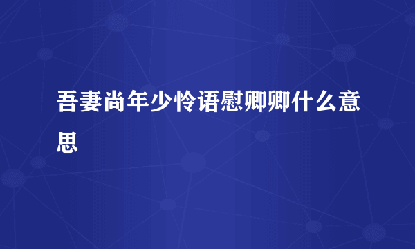 吾妻尚年少怜语慰卿卿什么意思