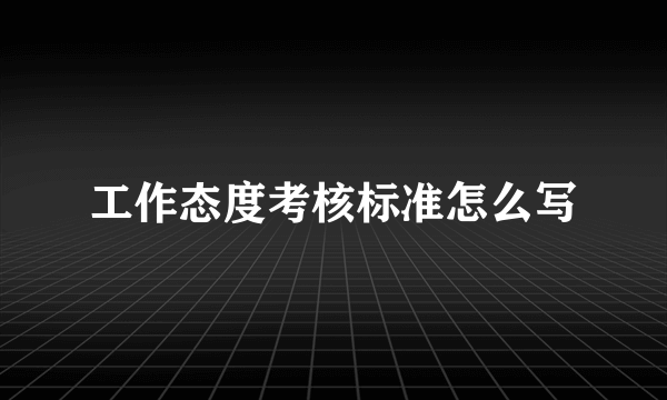 工作态度考核标准怎么写