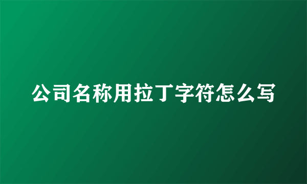 公司名称用拉丁字符怎么写