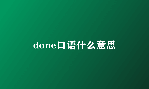 done口语什么意思