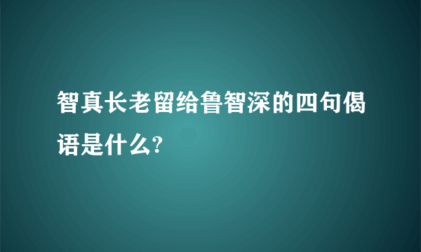 智真长老留给鲁智深的四句偈语是什么?