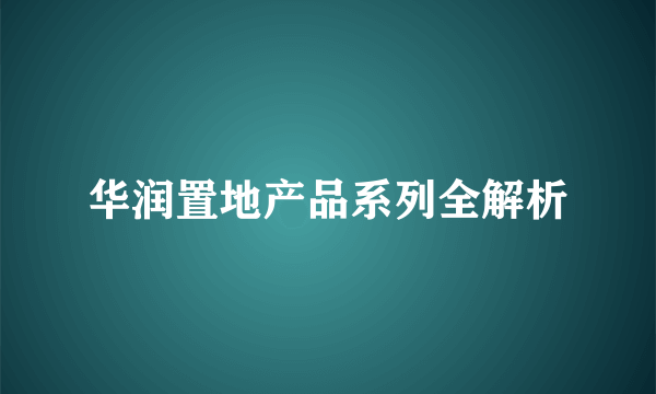 华润置地产品系列全解析
