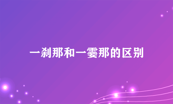一刹那和一霎那的区别