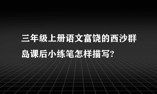 三年级上册语文富饶的西沙群岛课后小练笔怎样描写?