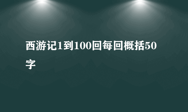 西游记1到100回每回概括50字