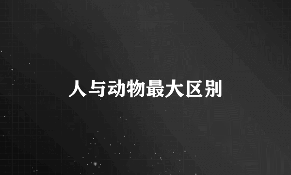 人与动物最大区别