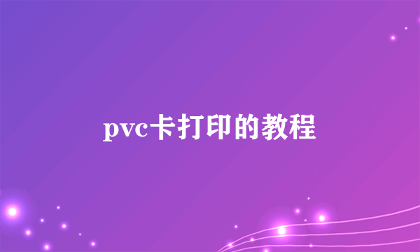 pvc卡打印的教程