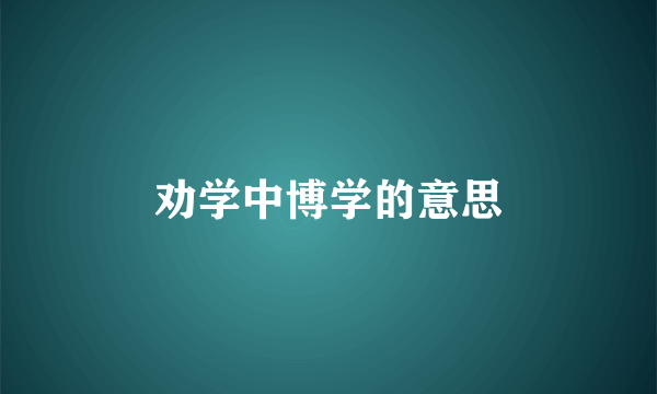 劝学中博学的意思