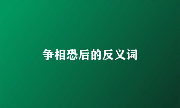 争相恐后的反义词