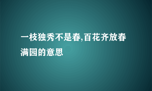 一枝独秀不是春,百花齐放春满园的意思