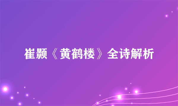 崔颢《黄鹤楼》全诗解析