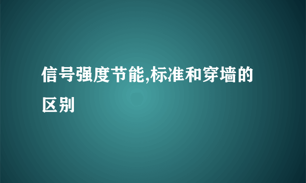信号强度节能,标准和穿墙的区别