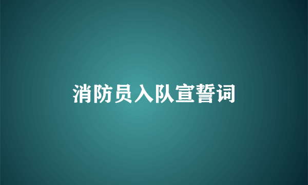 消防员入队宣誓词