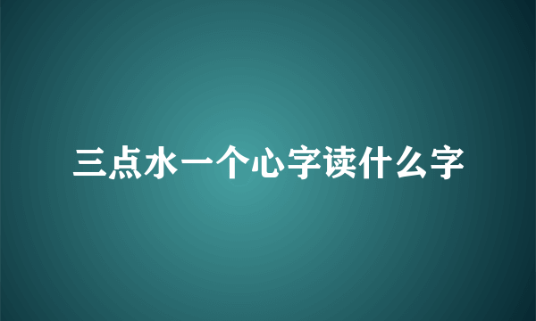 三点水一个心字读什么字