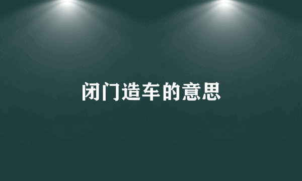 闭门造车的意思
