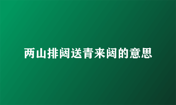 两山排闼送青来闼的意思