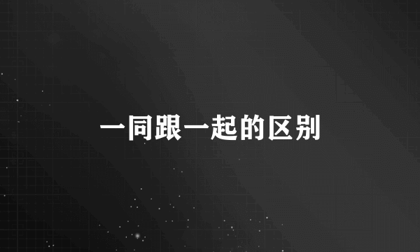 一同跟一起的区别