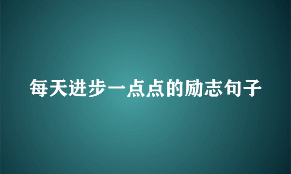 每天进步一点点的励志句子