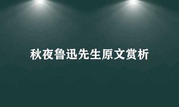 秋夜鲁迅先生原文赏析