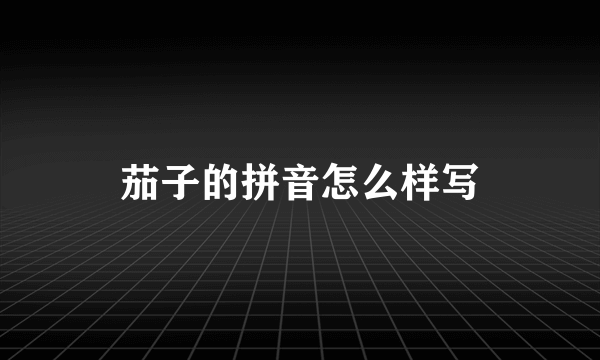 茄子的拼音怎么样写