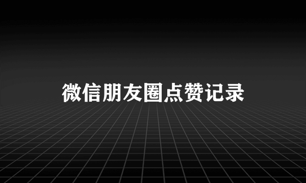 微信朋友圈点赞记录
